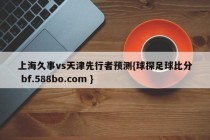 上海久事vs天津先行者预测{球探足球比分 bf.588bo.com }