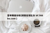 意甲降级分析{球探足球比分 bf.588bo.com }