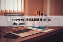 rngvswe{球探足球比分 bf.588bo.com }