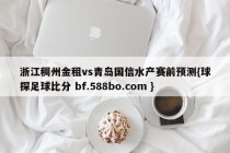 浙江稠州金租vs青岛国信水产赛前预测{球探足球比分 bf.588bo.com }