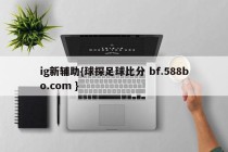 ig新辅助{球探足球比分 bf.588bo.com }
