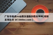 广东华南虎vs山西汾酒股份胜负预测{球探足球比分 bf.588bo.com }
