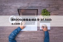 KRDOG{球探足球比分 bf.588bo.com }