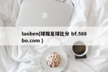luoben{球探足球比分 bf.588bo.com }