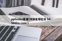 pptvnba直播{球探足球比分 bf.588bo.com }