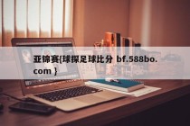 亚锦赛{球探足球比分 bf.588bo.com }