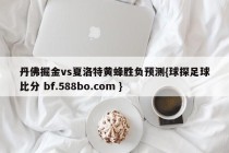 丹佛掘金vs夏洛特黄蜂胜负预测{球探足球比分 bf.588bo.com }