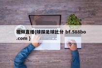 视频直播{球探足球比分 bf.588bo.com }