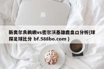 新奥尔良鹈鹕vs密尔沃基雄鹿盘口分析{球探足球比分 bf.588bo.com }