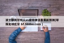 波士顿凯尔特人vs底特律活塞赛前预测{球探足球比分 bf.588bo.com }