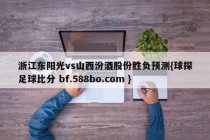 浙江东阳光vs山西汾酒股份胜负预测{球探足球比分 bf.588bo.com }