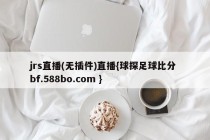 jrs直播(无插件)直播{球探足球比分 bf.588bo.com }