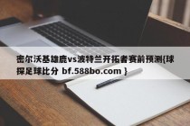密尔沃基雄鹿vs波特兰开拓者赛前预测{球探足球比分 bf.588bo.com }