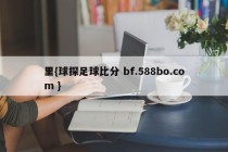 里{球探足球比分 bf.588bo.com }