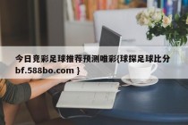今日竞彩足球推荐预测唯彩{球探足球比分 bf.588bo.com }