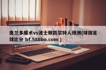 奥兰多魔术vs波士顿凯尔特人预测{球探足球比分 bf.588bo.com }