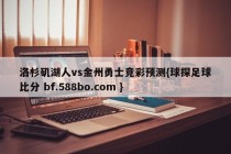 洛杉矶湖人vs金州勇士竞彩预测{球探足球比分 bf.588bo.com }