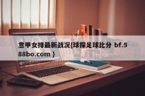 意甲女排最新战况{球探足球比分 bf.588bo.com }