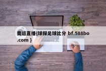 奥运直播{球探足球比分 bf.588bo.com }