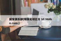 国安俱乐部{球探足球比分 bf.588bo.com }