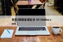 贝巴{球探足球比分 bf.588bo.com }