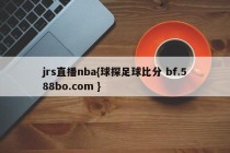 jrs直播nba{球探足球比分 bf.588bo.com }