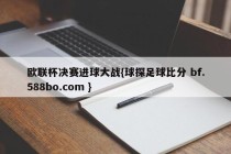 欧联杯决赛进球大战{球探足球比分 bf.588bo.com }