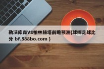 勒沃库森VS柏林赫塔前瞻预测{球探足球比分 bf.588bo.com }