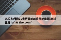 瓦拉多利德VS奥萨苏纳前瞻预测{球探足球比分 bf.588bo.com }
