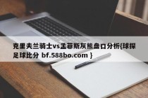 克里夫兰骑士vs孟菲斯灰熊盘口分析{球探足球比分 bf.588bo.com }