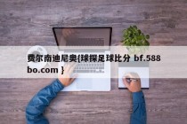 费尔南迪尼奥{球探足球比分 bf.588bo.com }