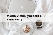 苏格兰队VS捷克队{球探足球比分 bf.588bo.com }