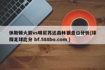 休斯顿火箭vs明尼苏达森林狼盘口分析{球探足球比分 bf.588bo.com }