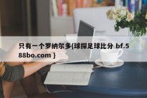 只有一个罗纳尔多{球探足球比分 bf.588bo.com }