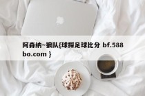 阿森纳~狼队{球探足球比分 bf.588bo.com }