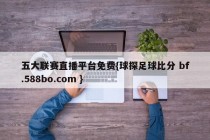 五大联赛直播平台免费{球探足球比分 bf.588bo.com }