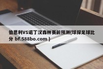 伯恩利VS诺丁汉森林赛前预测{球探足球比分 bf.588bo.com }