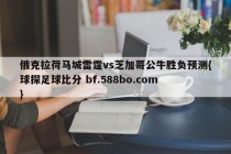 俄克拉荷马城雷霆vs芝加哥公牛胜负预测{球探足球比分 bf.588bo.com }