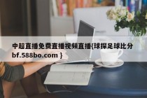 中超直播免费直播视频直播{球探足球比分 bf.588bo.com }