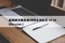 超级碗决赛录像{球探足球比分 bf.588bo.com }