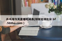 乒乓球今天直播时间表{球探足球比分 bf.588bo.com }