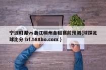 宁波町渥vs浙江稠州金租赛前预测{球探足球比分 bf.588bo.com }