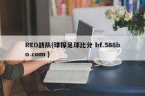 RED战队{球探足球比分 bf.588bo.com }
