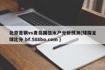北京首钢vs青岛国信水产分析预测{球探足球比分 bf.588bo.com }