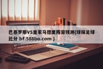 巴塞罗那VS皇家马德里阵容预测{球探足球比分 bf.588bo.com }