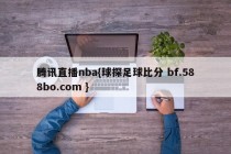腾讯直播nba{球探足球比分 bf.588bo.com }