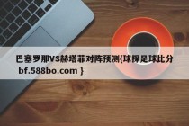 巴塞罗那VS赫塔菲对阵预测{球探足球比分 bf.588bo.com }