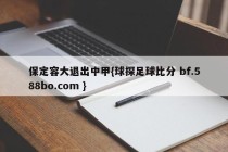 保定容大退出中甲{球探足球比分 bf.588bo.com }