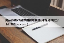 奥萨苏纳VS赫罗纳前瞻预测{球探足球比分 bf.588bo.com }
