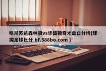 明尼苏达森林狼vs华盛顿奇才盘口分析{球探足球比分 bf.588bo.com }